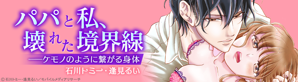 パパと私 壊れた境界線 ケモノのように繋がる身体 無料連載レビュー コミックシーモア