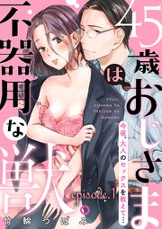 毎日無料連載 45歳、おじさまは不器用な獣。―今夜、大人のセックスを教えて…―12話 | コミックシーモア