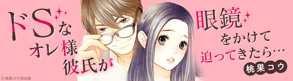 ドsなオレ様彼氏が眼鏡をかけて迫ってきたら の無料連載詳細 コミックシーモア